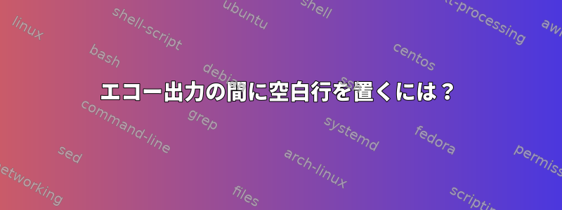 エコー出力の間に空白行を置くには？