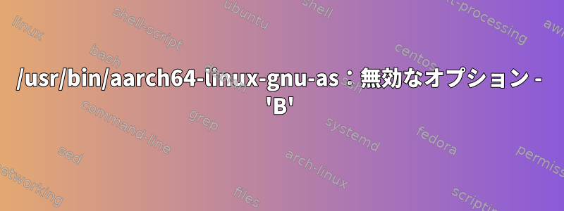 /usr/bin/aarch64-linux-gnu-as：無効なオプション - 'B'