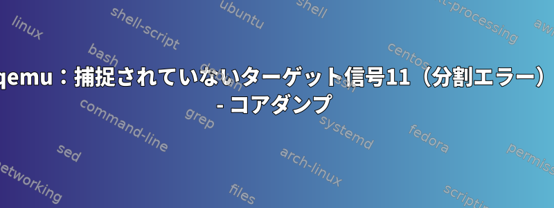 qemu：捕捉されていないターゲット信号11（分割エラー） - コアダンプ