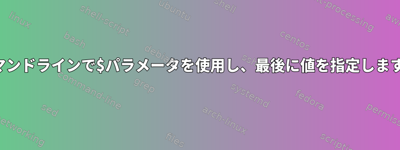 コマンドラインで$パラメータを使用し、最後に値を指定します。