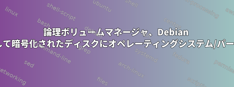 論理ボリュームマネージャ、Debian 10（Buster）を使用して暗号化されたディスクにオペレーティングシステム/パーティションを追加する