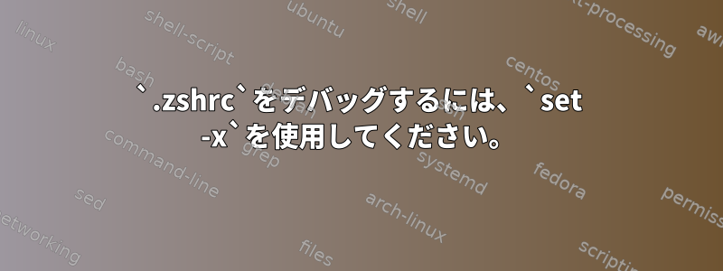 `.zshrc`をデバッグするには、`set -x`を使用してください。