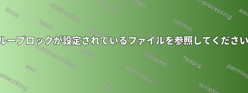 グループロックが設定されているファイルを参照してください。