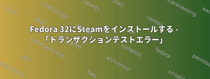 Fedora 32にSteamをインストールする - 「トランザクションテストエラー」