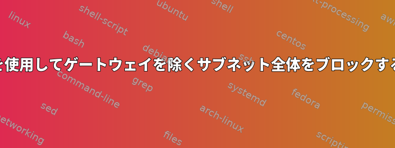 iptablesを使用してゲートウェイを除くサブネット全体をブロックする方法は？