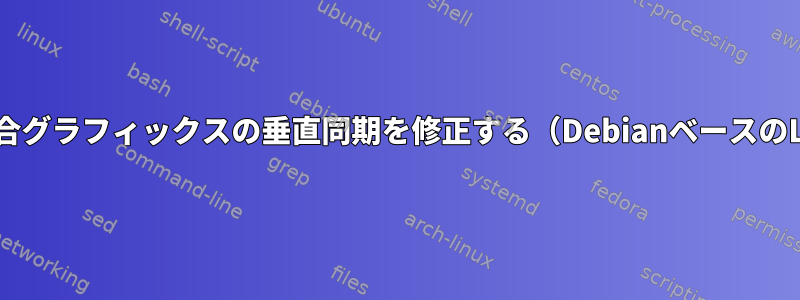 Intel統合グラフィックスの垂直同期を修正する（DebianベースのLinux）