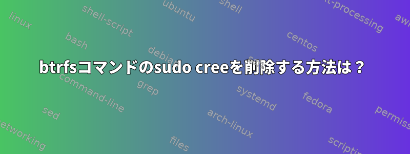 btrfsコマンドのsudo creeを削除する方法は？