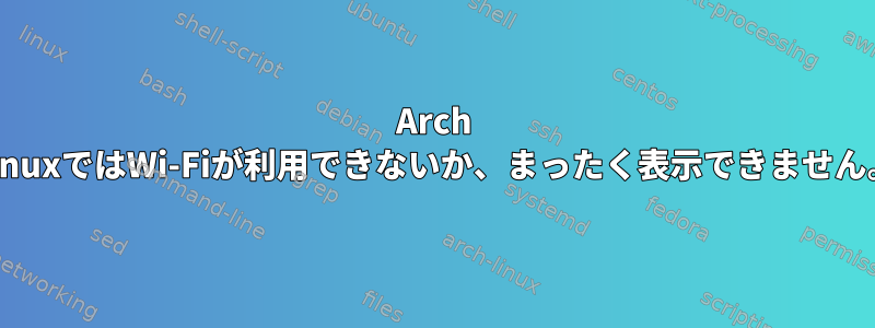 Arch LinuxではWi-Fiが利用できないか、まったく表示できません。