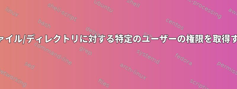 ファイル/ディレクトリに対する特定のユーザーの権限を取得する