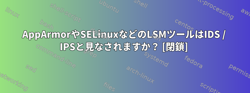 AppArmorやSELinuxなどのLSMツールはIDS / IPSと見なされますか？ [閉鎖]