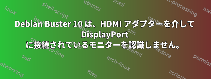 Debian Buster 10 は、HDMI アダプターを介して DisplayPort に接続されているモニターを認識しません。