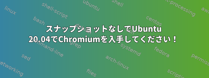 スナップショットなしでUbuntu 20.04でChromiumを入手してください！