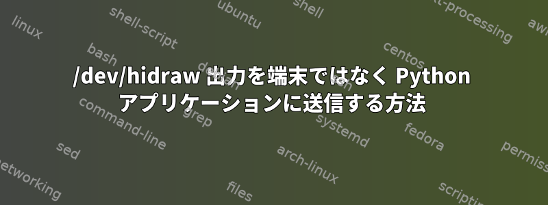 /dev/hidraw 出力を端末ではなく Python アプリケーションに送信する方法