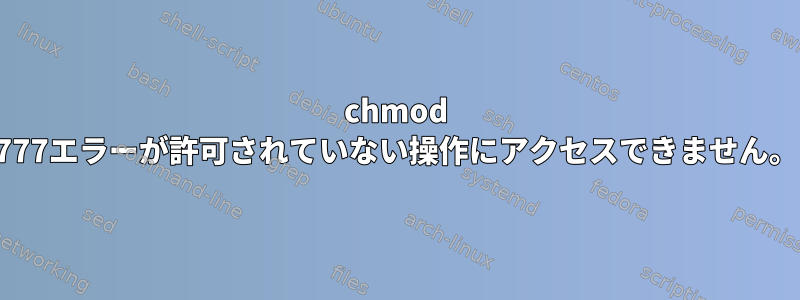 chmod 777エラーが許可されていない操作にアクセスできません。