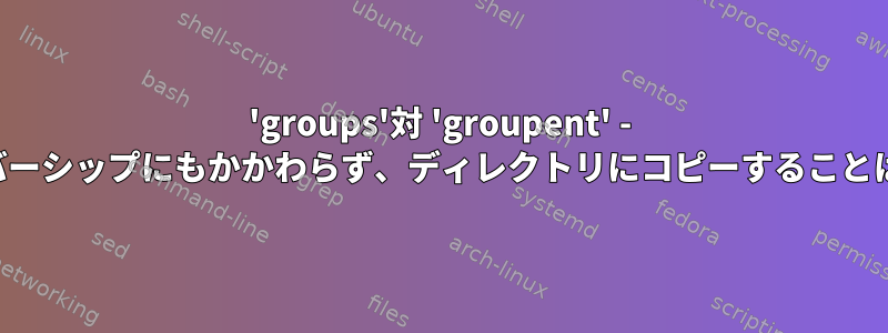 'groups'対 'groupent' - グループメンバーシップにもかかわらず、ディレクトリにコピーすることはできません。