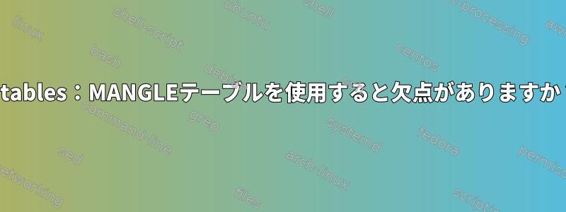 Iptables：MANGLEテーブルを使用すると欠点がありますか？