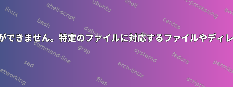 ファイルに触れることができません。特定のファイルに対応するファイルやディレクトリはありません。