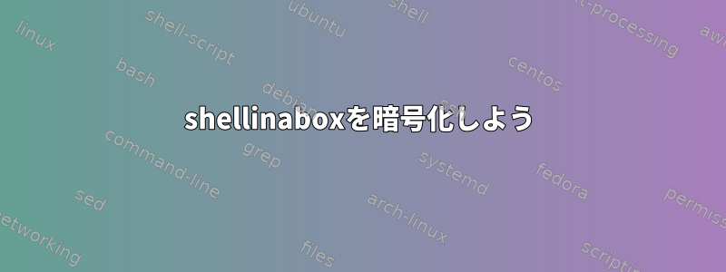 shellinaboxを暗号化しよう