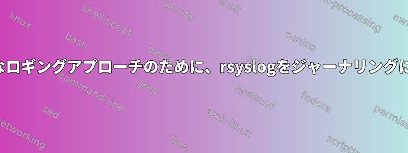 より近代的なロギングアプローチのために、rsyslogをジャーナリングに置き換える