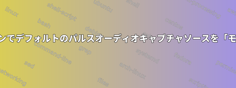 コマンドラインでデフォルトのパルスオーディオキャプチャソースを「モニタ」に設定