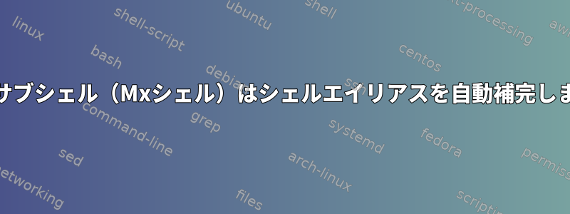 Emacsサブシェル（Mxシェル）はシェルエイリアスを自動補完しません。