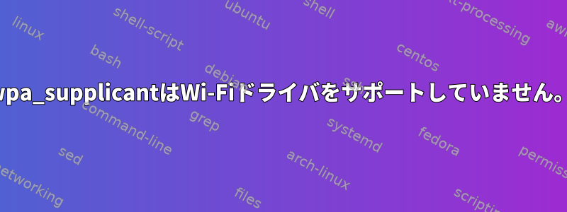 wpa_supplicantはWi-Fiドライバをサポートしていません。