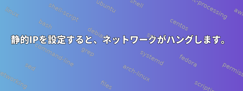 静的IPを設定すると、ネットワークがハングします。