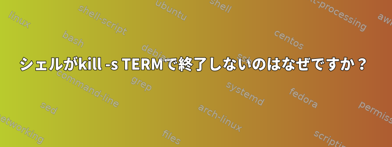 シェルがkill -s TERMで終了しないのはなぜですか？