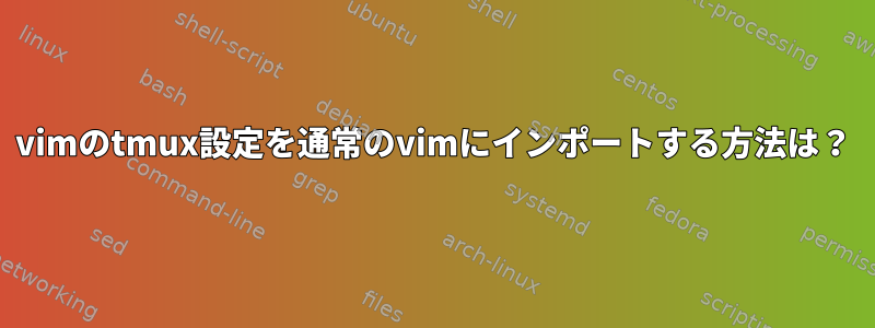 vimのtmux設定を通常のvimにインポートする方法は？