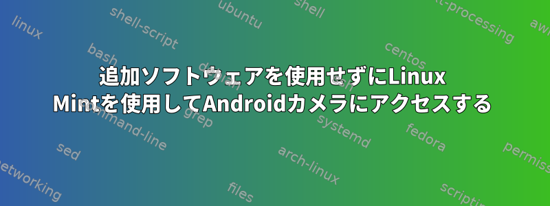 追加ソフトウェアを使用せずにLinux Mintを使用してAndroidカメラにアクセスする