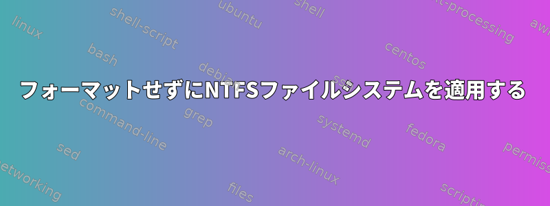 フォーマットせずにNTFSファイルシステムを適用する