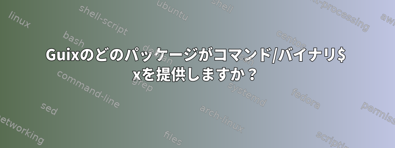 Guixのどのパッケージがコマンド/バイナリ$ xを提供しますか？