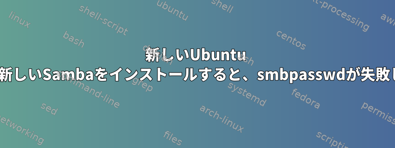 新しいUbuntu 11.04に新しいSambaをインストールすると、smbpasswdが失敗します。