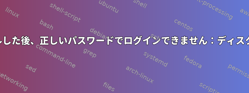 新しくインストールした後、正しいパスワードでログインできません：ディスクがいっぱいです。