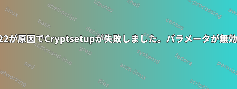 コード22が原因でCryptsetupが失敗しました。パラメータが無効です。