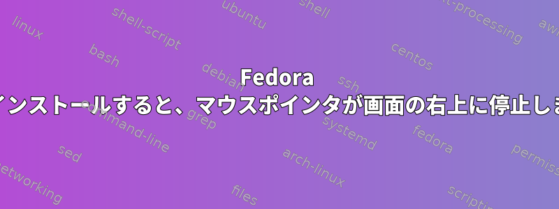 Fedora 32をインストールすると、マウスポインタが画面の右上に停止します。