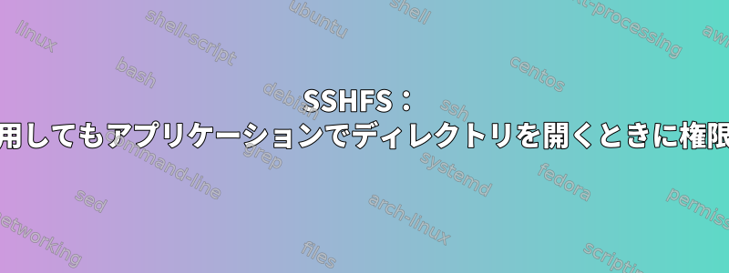 SSHFS： "allow_other"を使用してもアプリケーションでディレクトリを開くときに権限が拒否されました。