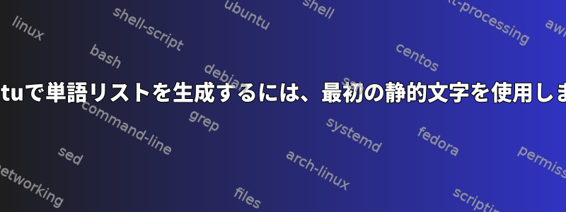 Ubuntuで単語リストを生成するには、最初の静的文字を使用します。