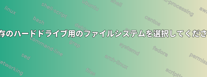 既存のハードドライブ用のファイルシステムを選択してください