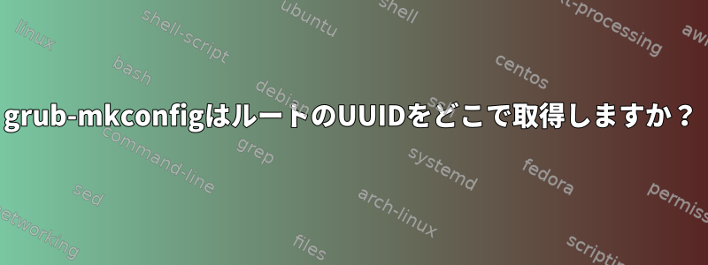 grub-mkconfigはルートのUUIDをどこで取得しますか？