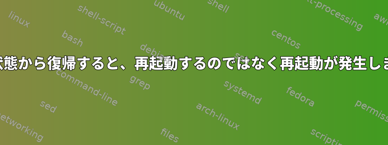 休止状態から復帰すると、再起動するのではなく再起動が発生します。