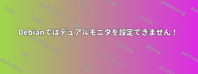 Debianではデュアルモニタを設定できません！