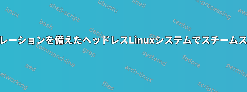 GPUアクセラレーションを備えたヘッドレスLinuxシステムでスチームストリーミング