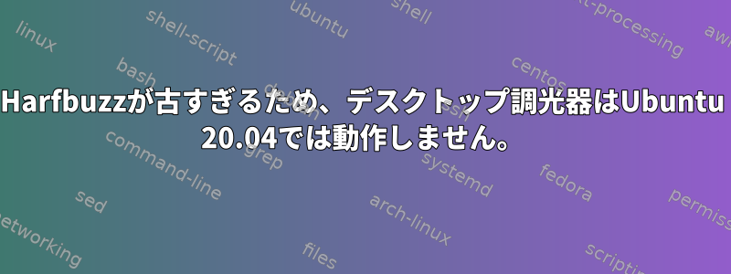 Harfbuzzが古すぎるため、デスクトップ調光器はUbuntu 20.04では動作しません。