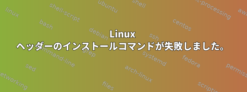 Linux ヘッダーのインストールコマンドが失敗しました。