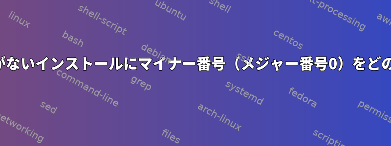 名前がないか、デバイスがないインストールにマイナー番号（メジャー番号0）をどのように割り当てますか？