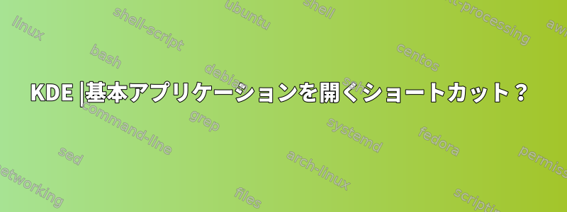 KDE |基本アプリケーションを開くショートカット？