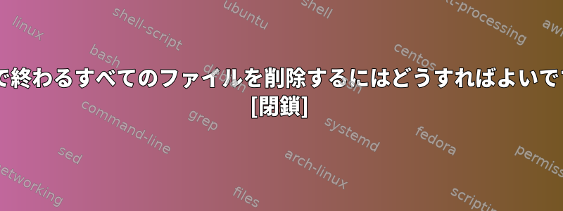 「2」で終わるすべてのファイルを削除するにはどうすればよいですか？ [閉鎖]