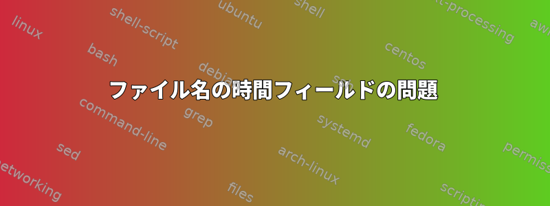 ファイル名の時間フィールドの問題