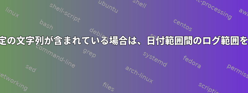 範囲に特定の文字列が含まれている場合は、日付範囲間のログ範囲を取得する